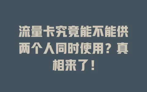 流量卡究竟能不能供两个人同时使用？真相来了！