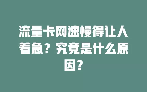 流量卡网速慢得让人着急？究竟是什么原因？