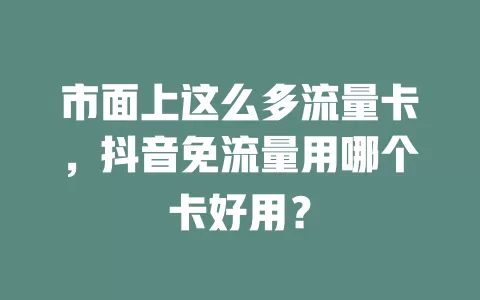 市面上这么多流量卡，抖音免流量用哪个卡好用？