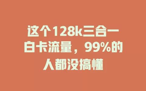 这个128k三合一白卡流量，99%的人都没搞懂