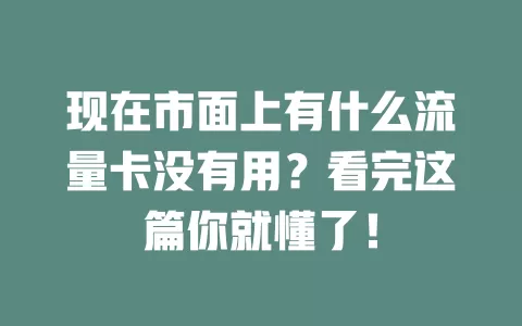 现在市面上有什么流量卡没有用？看完这篇你就懂了！
