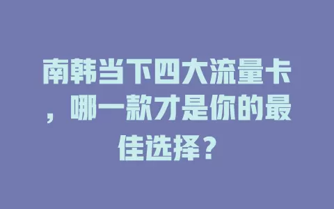 南韩当下四大流量卡，哪一款才是你的最佳选择？