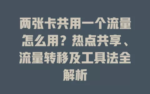 两张卡共用一个流量怎么用？热点共享、流量转移及工具法全解析