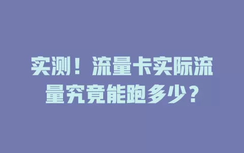 实测！流量卡实际流量究竟能跑多少？