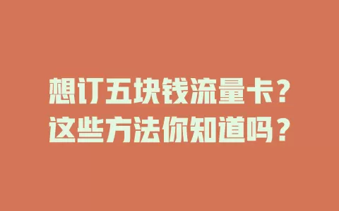 想订五块钱流量卡？这些方法你知道吗？