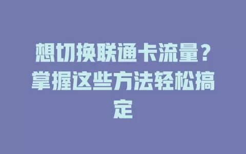 想切换联通卡流量？掌握这些方法轻松搞定
