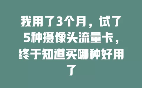 我用了3个月，试了5种摄像头流量卡，终于知道买哪种好用了
