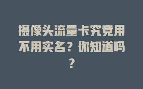 摄像头流量卡究竟用不用实名？你知道吗？