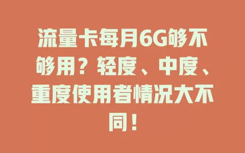 流量卡每月6G够不够用？轻度、中度、重度使用者情况大不同！
