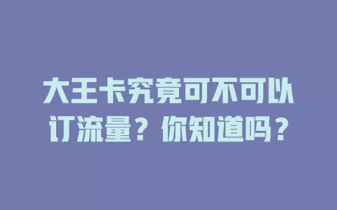 大王卡究竟可不可以订流量？你知道吗？