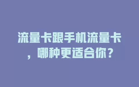 流量卡跟手机流量卡，哪种更适合你？