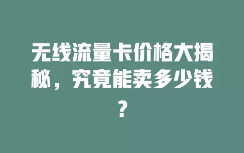 无线流量卡价格大揭秘，究竟能卖多少钱？