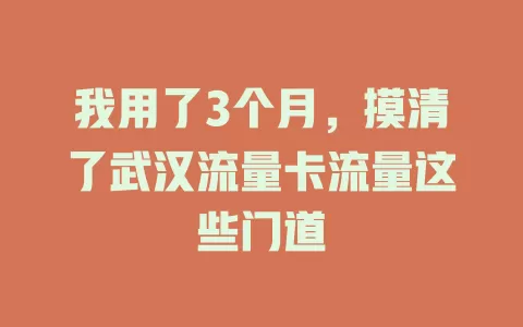 我用了3个月，摸清了武汉流量卡流量这些门道