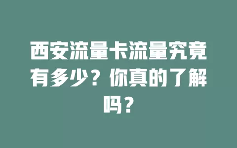 西安流量卡流量究竟有多少？你真的了解吗？