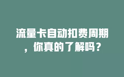 流量卡自动扣费周期，你真的了解吗？