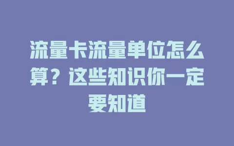 流量卡流量单位怎么算？这些知识你一定要知道