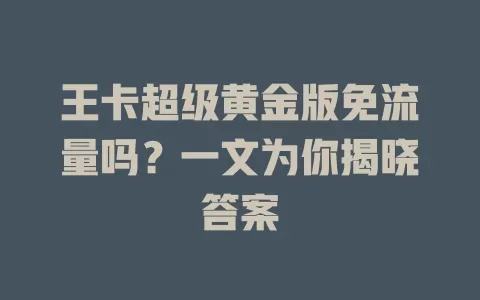 王卡超级黄金版免流量吗？一文为你揭晓答案