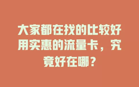 大家都在找的比较好用实惠的流量卡，究竟好在哪？