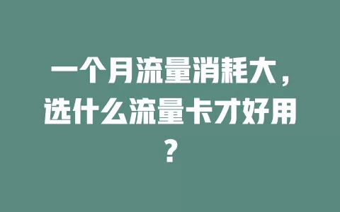 一个月流量消耗大，选什么流量卡才好用？