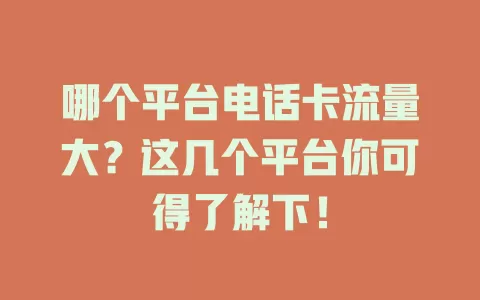 哪个平台电话卡流量大？这几个平台你可得了解下！