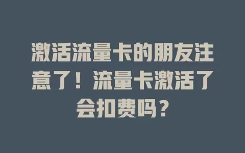 激活流量卡的朋友注意了！流量卡激活了会扣费吗？