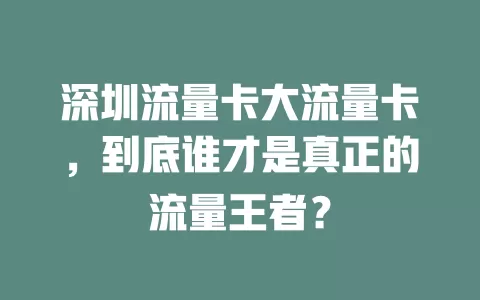 深圳流量卡大流量卡，到底谁才是真正的流量王者？