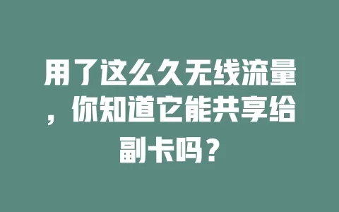 用了这么久无线流量，你知道它能共享给副卡吗？