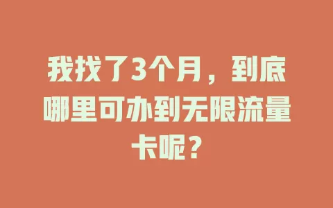 我找了3个月，到底哪里可办到无限流量卡呢？