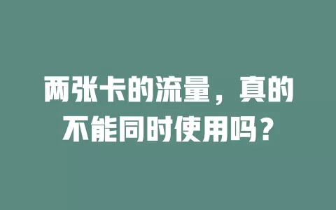 两张卡的流量，真的不能同时使用吗？