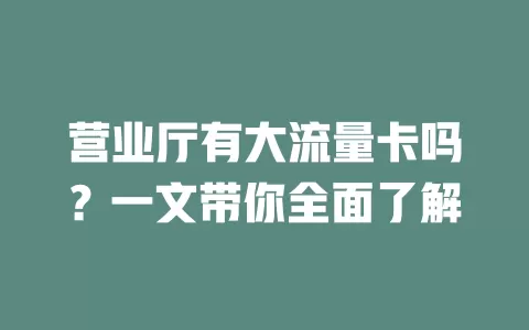 营业厅有大流量卡吗？一文带你全面了解