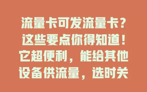 流量卡可发流量卡？这些要点你得知道！它超便利，能给其他设备供流量，选时关注额度和网速，还方便创业团队，了解特性结合需求，畅享便捷通信