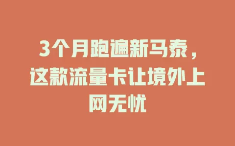 3个月跑遍新马泰，这款流量卡让境外上网无忧