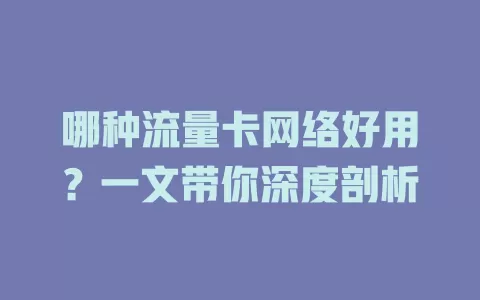 哪种流量卡网络好用？一文带你深度剖析