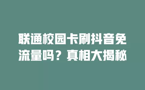 联通校园卡刷抖音免流量吗？真相大揭秘