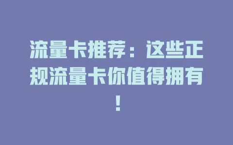 流量卡推荐：这些正规流量卡你值得拥有！