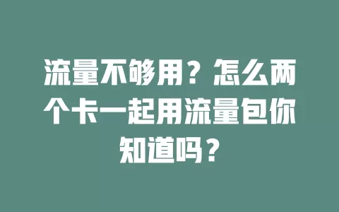 流量不够用？怎么两个卡一起用流量包你知道吗？