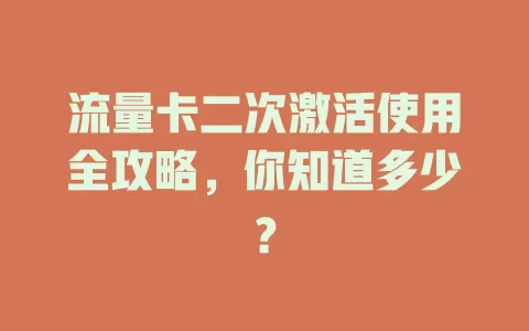 流量卡二次激活使用全攻略，你知道多少？