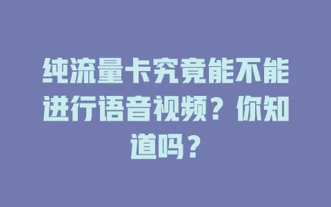 纯流量卡究竟能不能进行语音视频？你知道吗？