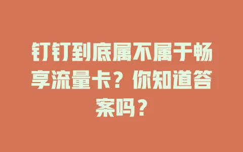 钉钉到底属不属于畅享流量卡？你知道答案吗？