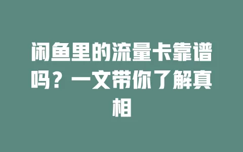 闲鱼里的流量卡靠谱吗？一文带你了解真相
