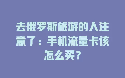 去俄罗斯旅游的人注意了：手机流量卡该怎么买？