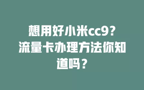 想用好小米cc9？流量卡办理方法你知道吗？