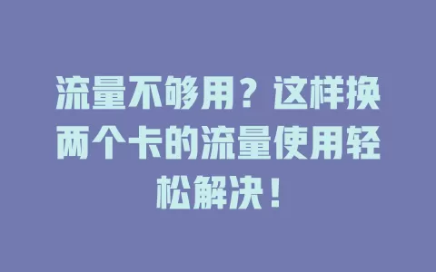 流量不够用？这样换两个卡的流量使用轻松解决！