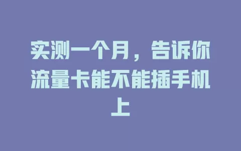 实测一个月，告诉你流量卡能不能插手机上