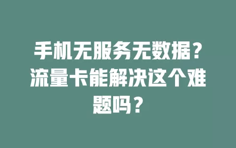 手机无服务无数据？流量卡能解决这个难题吗？