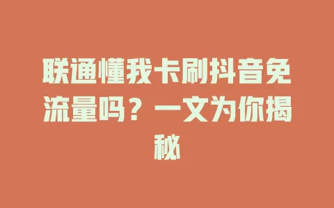 联通懂我卡刷抖音免流量吗？一文为你揭秘
