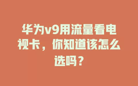 华为v9用流量看电视卡，你知道该怎么选吗？