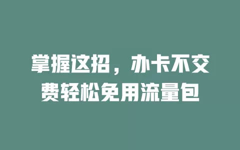 掌握这招，办卡不交费轻松免用流量包