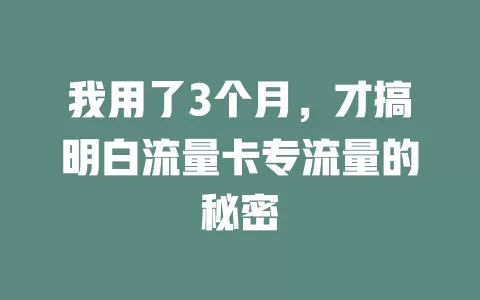 我用了3个月，才搞明白流量卡专流量的秘密