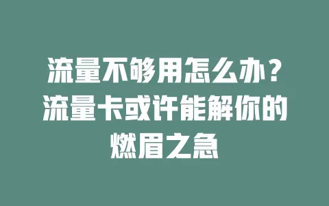 流量不够用怎么办？流量卡或许能解你的燃眉之急